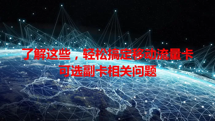 了解这些，轻松搞定移动流量卡可选副卡相关问题