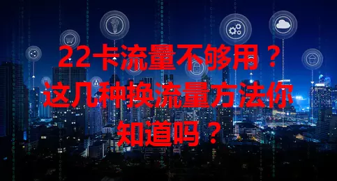 22卡流量不够用？这几种换流量方法你知道吗？