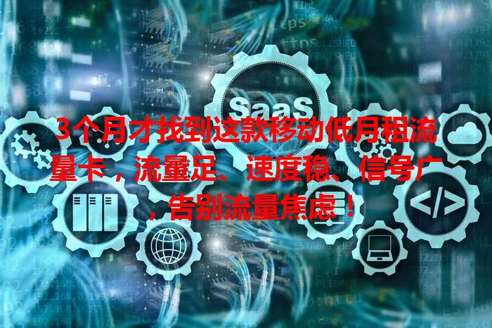 3个月才找到这款移动低月租流量卡，流量足、速度稳、信号广，告别流量焦虑！