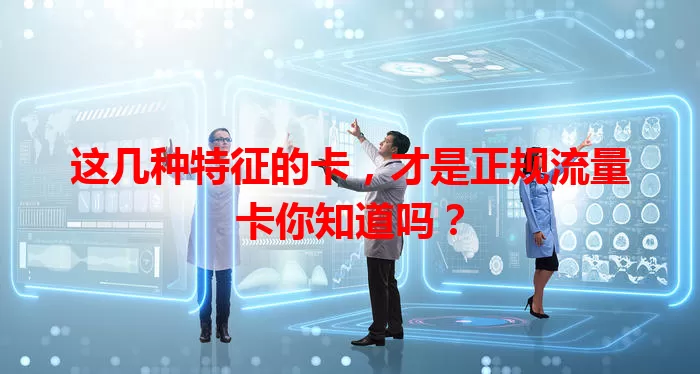 这几种特征的卡，才是正规流量卡你知道吗？
