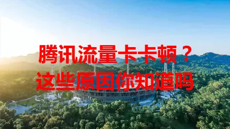 腾讯流量卡卡顿？这些原因你知道吗