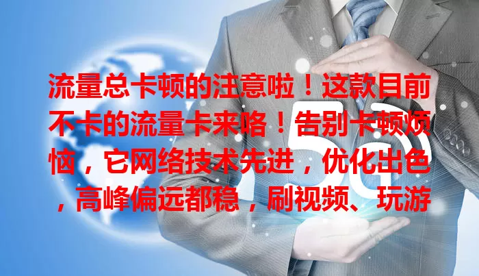 流量总卡顿的注意啦！这款目前不卡的流量卡来咯！告别卡顿烦恼，它网络技术先进，优化出色，高峰偏远都稳，刷视频、玩游戏、看高清都超流畅，还不快来试试！