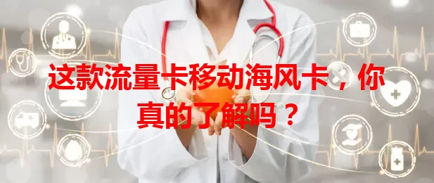 这款流量卡移动海风卡，你真的了解吗？