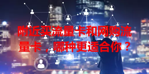 附近买流量卡和网购流量卡，哪种更适合你？