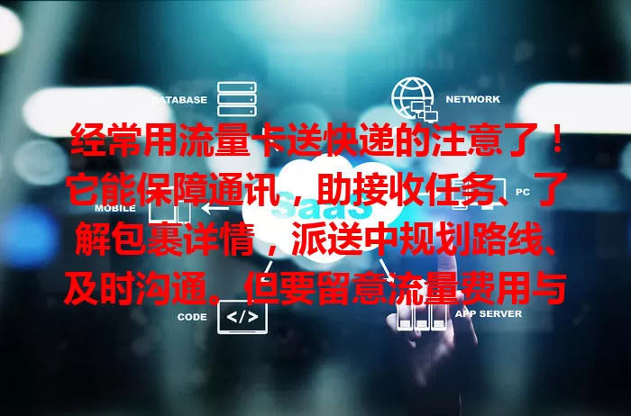 经常用流量卡送快递的注意了！它能保障通讯，助接收任务、了解包裹详情，派送中规划路线、及时沟通。但要留意流量费用与信号稳定，合理用卡提升快递服务体验。