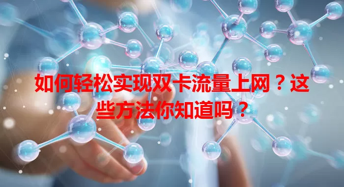 如何轻松实现双卡流量上网？这些方法你知道吗？