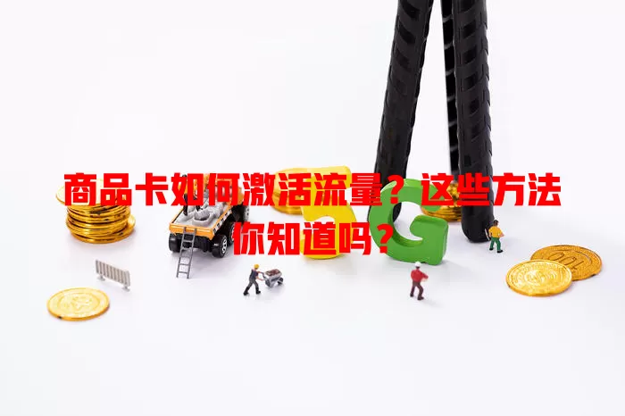 商品卡如何激活流量？这些方法你知道吗？