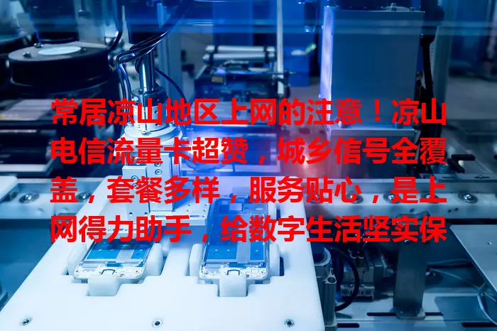 常居凉山地区上网的注意！凉山电信流量卡超赞，城乡信号全覆盖，套餐多样，服务贴心，是上网得力助手，给数字生活坚实保障