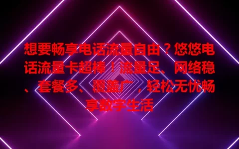 想要畅享电话流量自由？悠悠电话流量卡超棒！流量足、网络稳、套餐多、覆盖广，轻松无忧畅享数字生活