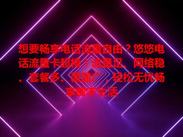 想要畅享电话流量自由？悠悠电话流量卡超棒！流量足、网络稳、套餐多、覆盖广，轻松无忧畅享数字生活