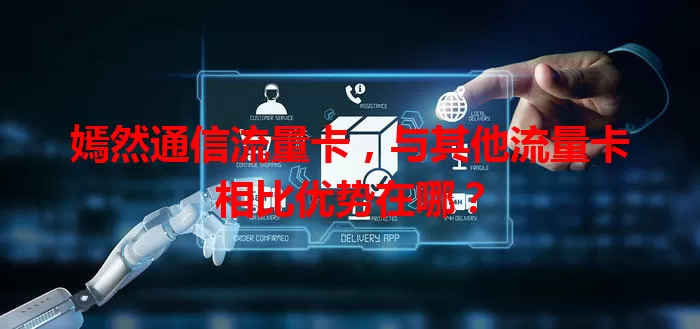 嫣然通信流量卡，与其他流量卡相比优势在哪？