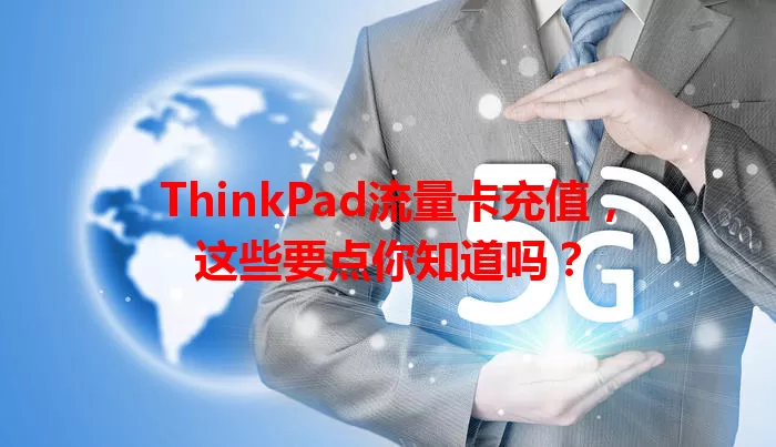 ThinkPad流量卡充值，这些要点你知道吗？