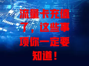 流量卡充值了，这些事项你一定要知道！