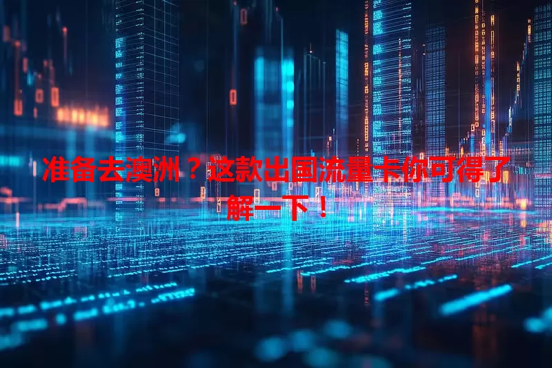 准备去澳洲？这款出国流量卡你可得了解一下！