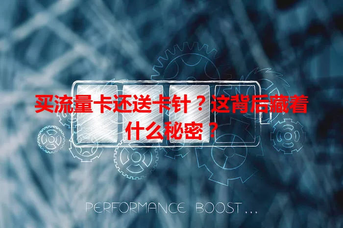 买流量卡还送卡针？这背后藏着什么秘密？