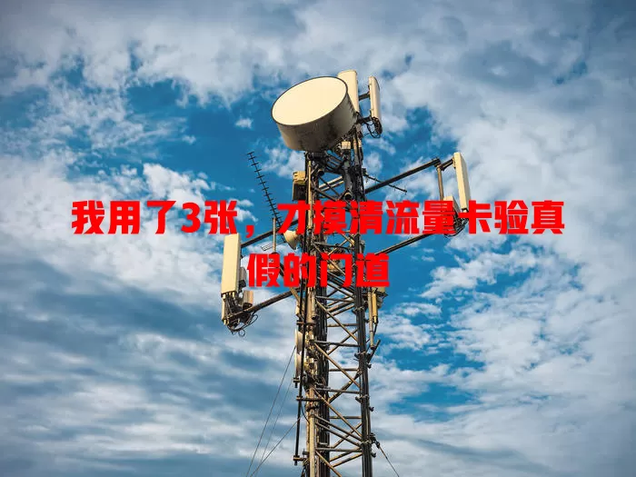 我用了3张，才摸清流量卡验真假的门道