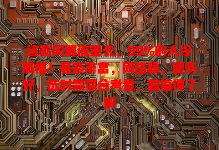 这款闪翼流量卡，99%的人没搞懂！套餐丰富，网络稳，服务好，选时需综合考量，超值得了解