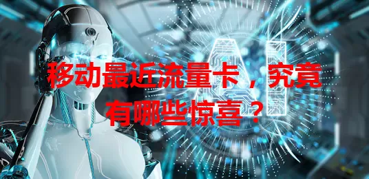 移动最近流量卡，究竟有哪些惊喜？