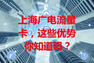 上海广电流量卡，这些优势你知道吗？