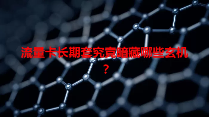 流量卡长期套究竟暗藏哪些玄机？