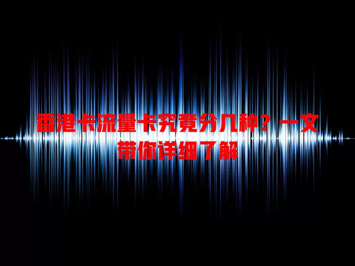 香港卡流量卡究竟分几种？一文带你详细了解