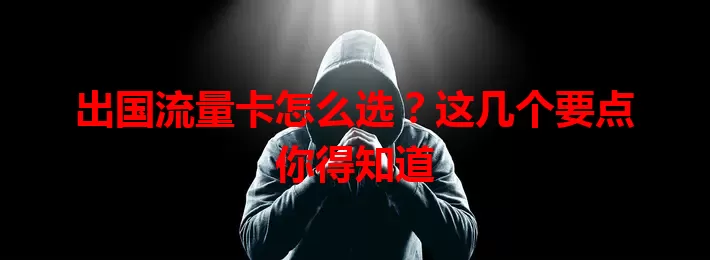 出国流量卡怎么选？这几个要点你得知道