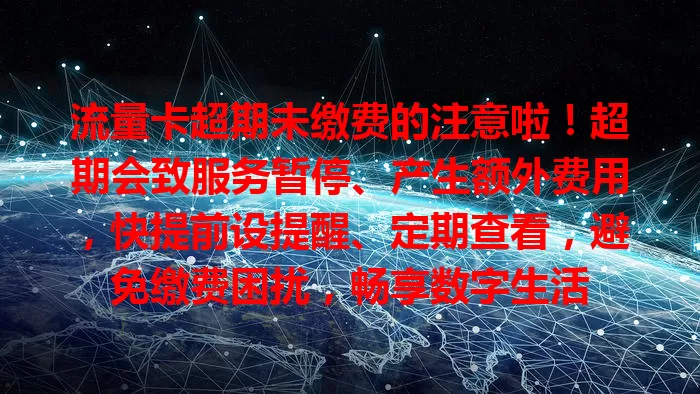 流量卡超期未缴费的注意啦！超期会致服务暂停、产生额外费用，快提前设提醒、定期查看，避免缴费困扰，畅享数字生活