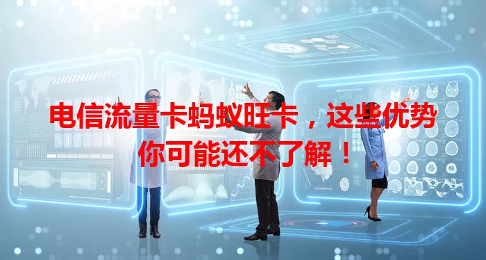 电信流量卡蚂蚁旺卡，这些优势你可能还不了解！