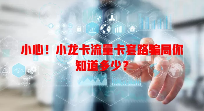 小心！小龙卡流量卡套路骗局你知道多少？