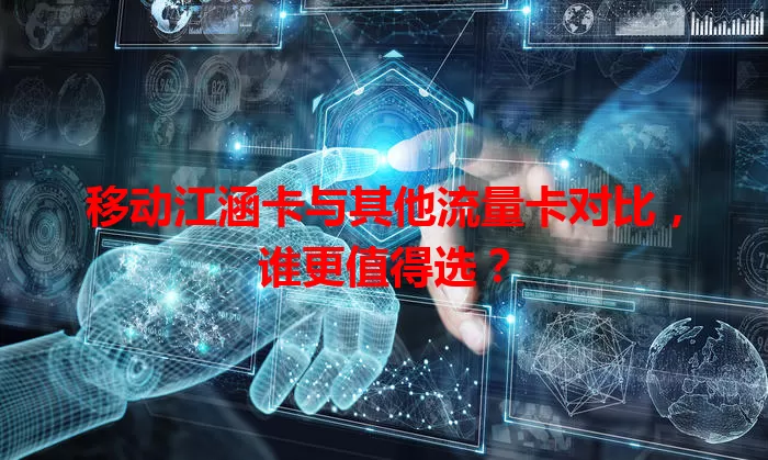 移动江涵卡与其他流量卡对比，谁更值得选？
