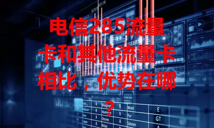 电信285流量卡和其他流量卡相比，优势在哪？