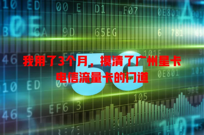 我用了3个月，摸清了广州星卡电信流量卡的门道
