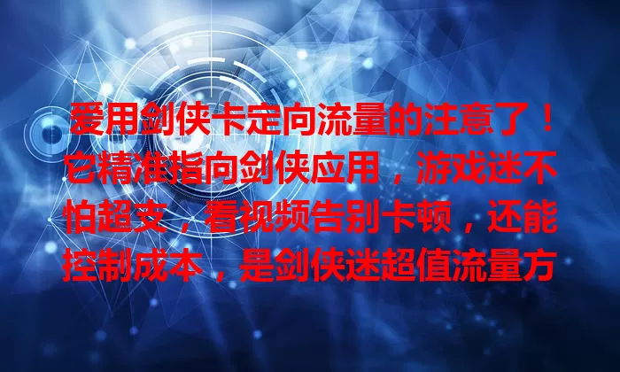 爱用剑侠卡定向流量的注意了！它精准指向剑侠应用，游戏迷不怕超支，看视频告别卡顿，还能控制成本，是剑侠迷超值流量方案，让你畅游剑侠天地。