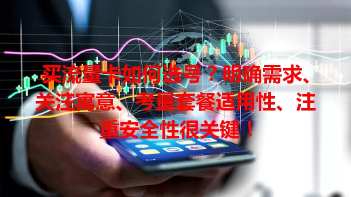 买流量卡如何选号？明确需求、关注寓意、考量套餐适用性、注重安全性很关键！