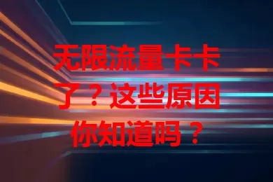无限流量卡卡了？这些原因你知道吗？