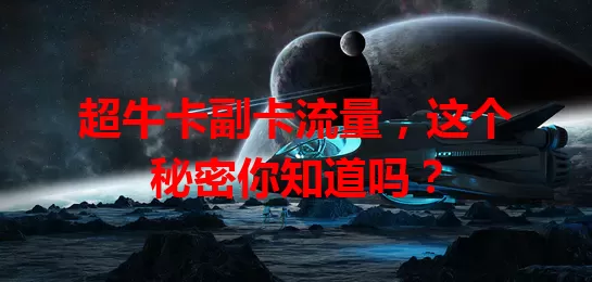 超牛卡副卡流量，这个秘密你知道吗？
