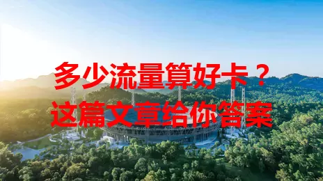 多少流量算好卡？这篇文章给你答案