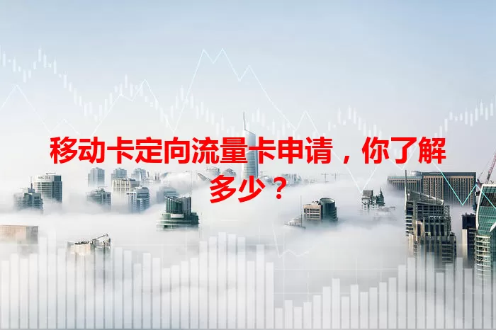 移动卡定向流量卡申请，你了解多少？
