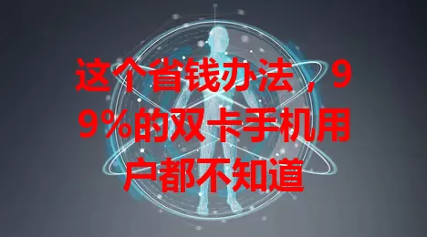 这个省钱办法，99%的双卡手机用户都不知道