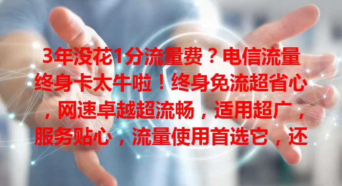 3年没花1分流量费？电信流量终身卡太牛啦！终身免流超省心，网速卓越超流畅，适用超广，服务贴心，流量使用首选它，还愁流量的快来看看！