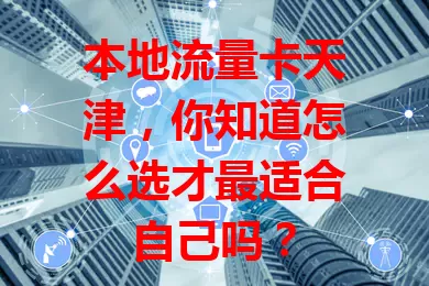 本地流量卡天津，你知道怎么选才最适合自己吗？