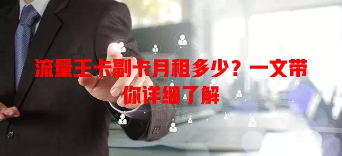 流量王卡副卡月租多少？一文带你详细了解