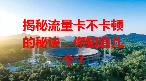 揭秘流量卡不卡顿的秘诀，你知道几个？