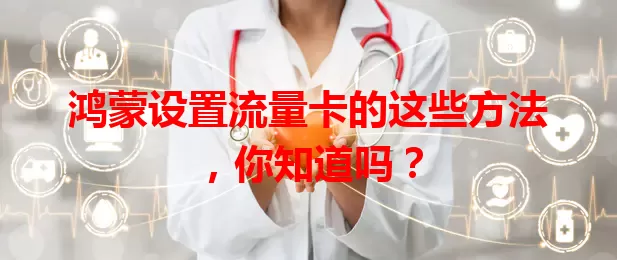 鸿蒙设置流量卡的这些方法，你知道吗？