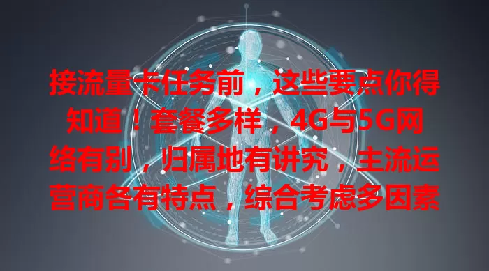 接流量卡任务前，这些要点你得知道！套餐多样，4G与5G网络有别，归属地有讲究，主流运营商各有特点，综合考虑多因素，才能选对卡完成任务，你准备好了吗？