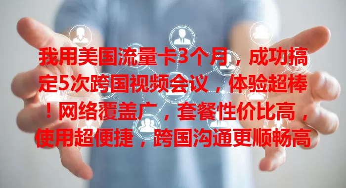 我用美国流量卡3个月，成功搞定5次跨国视频会议，体验超棒！网络覆盖广，套餐性价比高，使用超便捷，跨国沟通更顺畅高效，有需求就来试试！