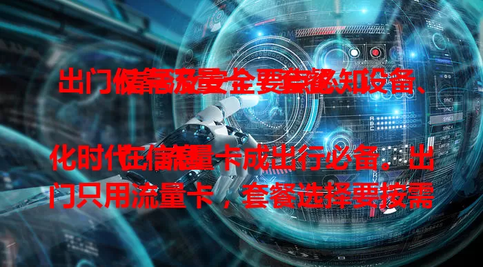 出门仅靠流量卡？套餐、设备、信号及安全要点必知

在信息化时代，流量卡成出行必备。出门只用流量卡，套餐选择要按需，关注设备兼容性，留意信号覆盖，重视安全问题，各环节周全考虑，让流量卡助出行添便利。