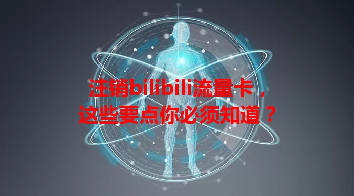 注销bilibili流量卡，这些要点你必须知道？