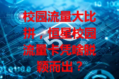 校园流量大比拼，恒星校园流量卡凭啥脱颖而出？