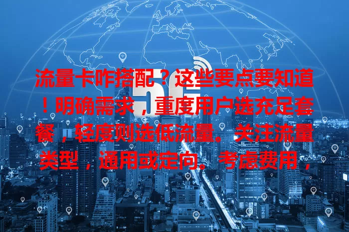 流量卡咋搭配？这些要点要知道！明确需求，重度用户选充足套餐，轻度则选低流量。关注流量类型，通用或定向。考虑费用，平衡流量与价格。留意有效期和续约政策，综合选适合套餐畅享网络